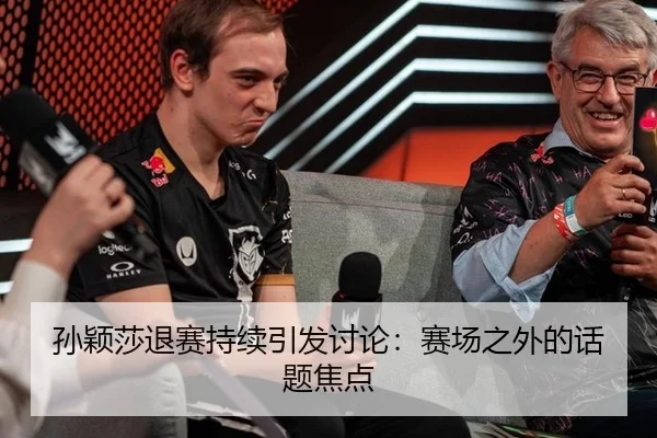孙颖莎退赛持续引发讨论：赛场之外的话题焦点