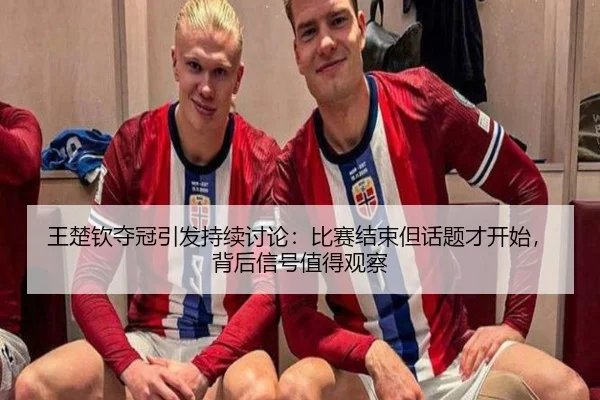 王楚钦夺冠引发持续讨论：比赛结束但话题才开始，背后信号值得观察